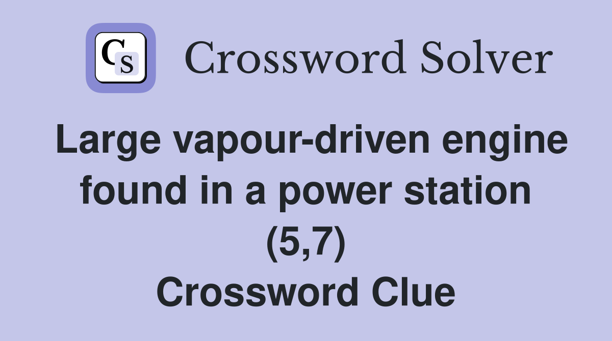 Large vapour-driven engine found in a power station (5,7) Crossword Clue
