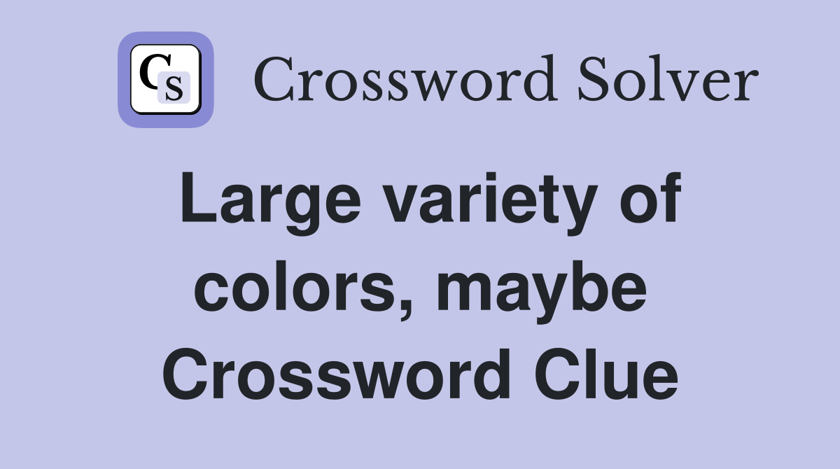 Large variety of colors, maybe Crossword Clue