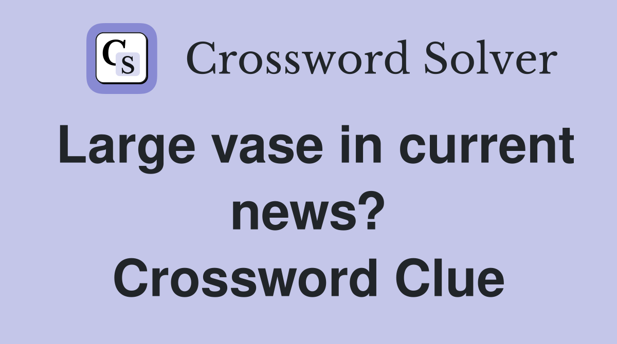 Large vase in current news? Crossword Clue