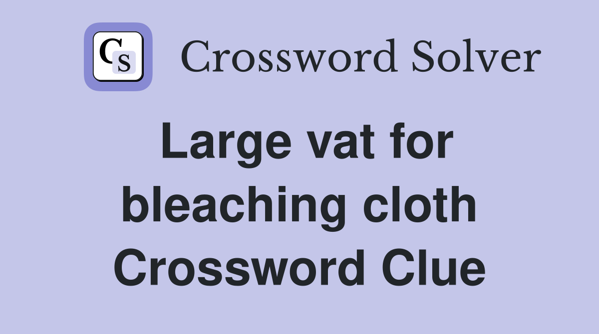 Large vat for bleaching cloth Crossword Clue