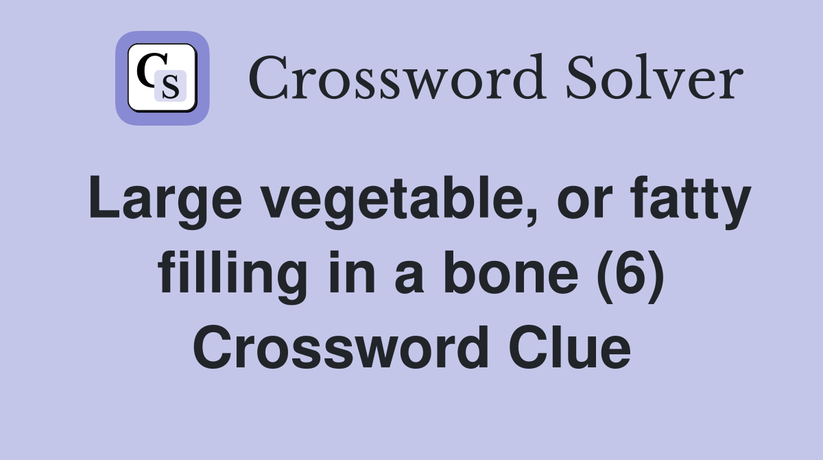 Large vegetable, or fatty filling in a bone (6) Crossword Clue