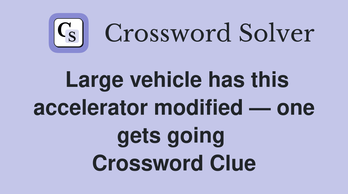 Large vehicle has this accelerator modified — one gets going  Crossword Clue