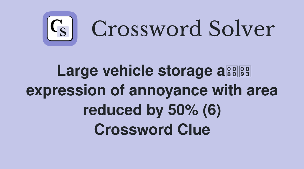 Large vehicle storage a expression of annoyance with area reduced by 50% (6) Crossword Clue