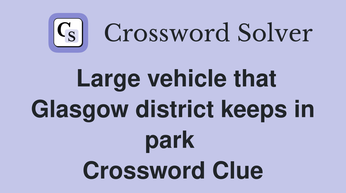 Large vehicle that Glasgow district keeps in park  Crossword Clue