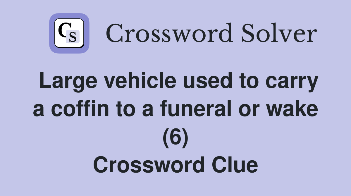 Large vehicle used to carry a coffin to a funeral or wake (6) Crossword Clue