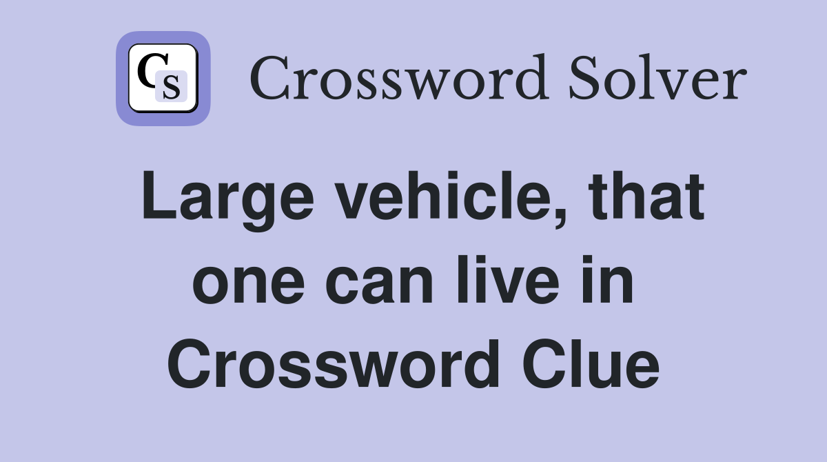 Large vehicle, that one can live in Crossword Clue