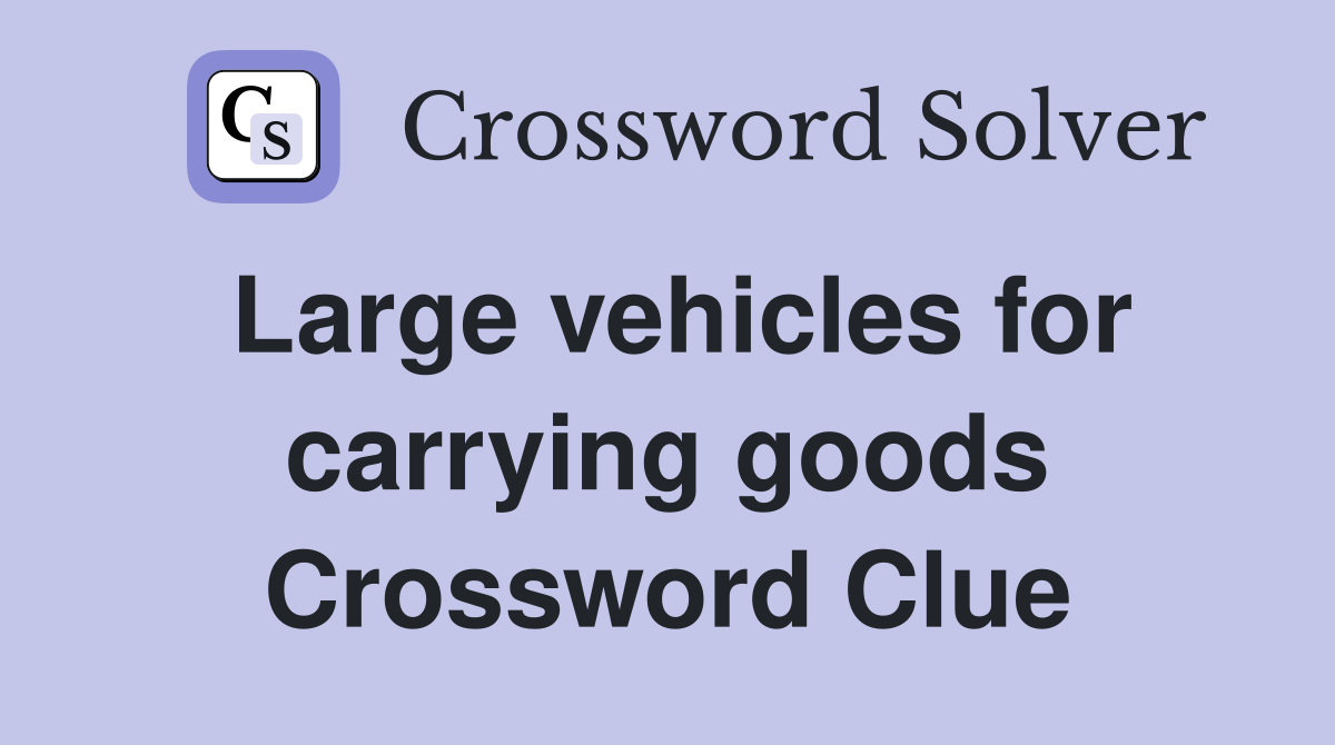 Large vehicles for carrying goods Crossword Clue