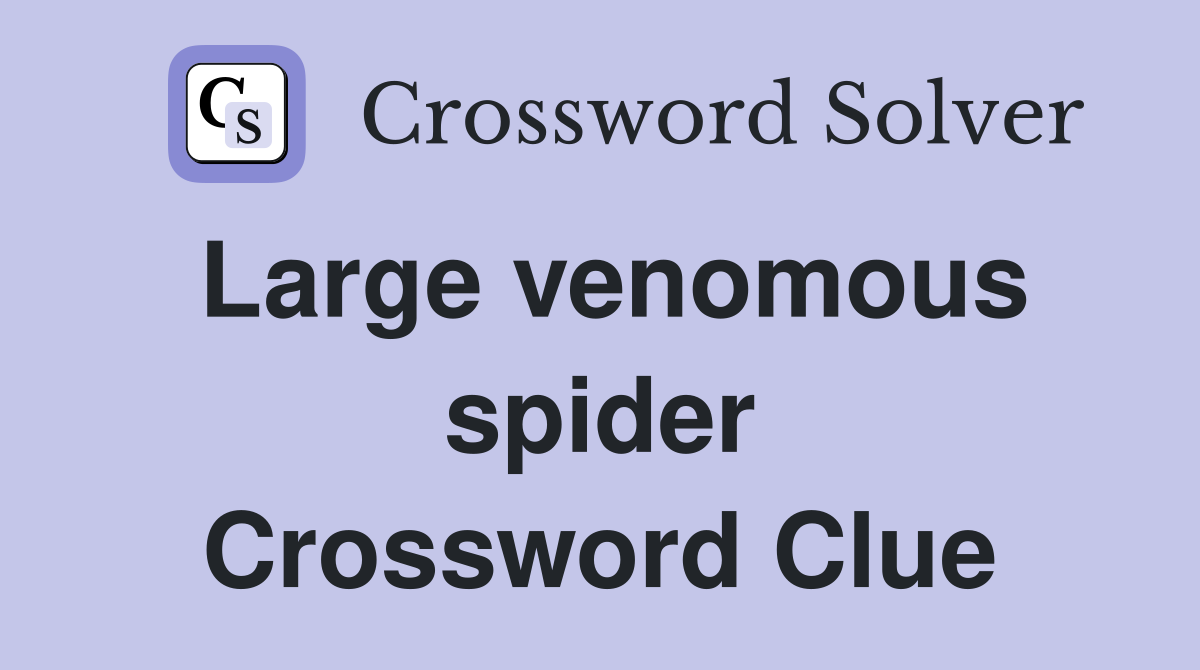 Large venomous spider Crossword Clue