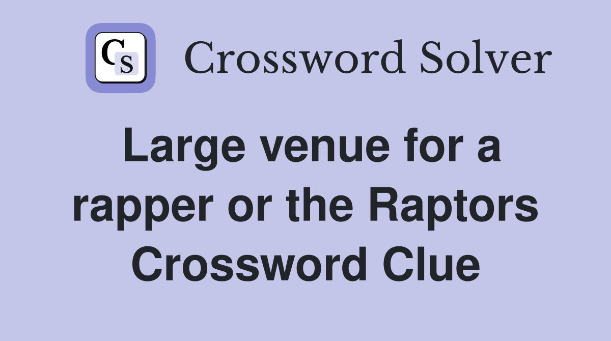 Large venue for a rapper or the Raptors Crossword Clue