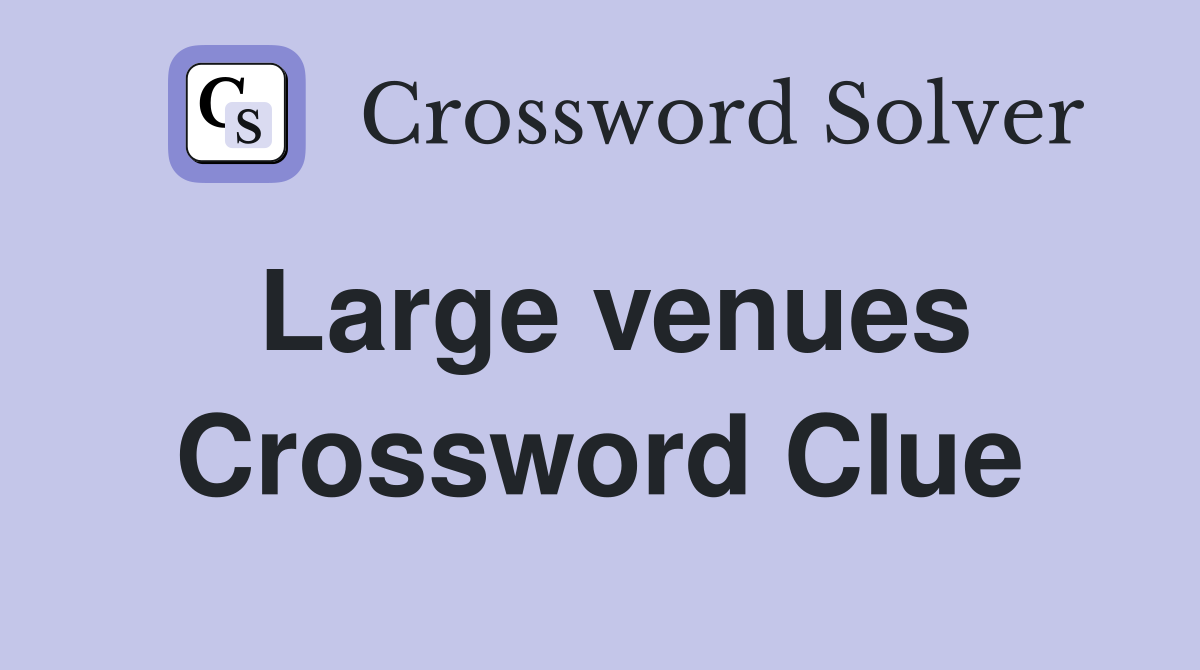 Large venues Crossword Clue