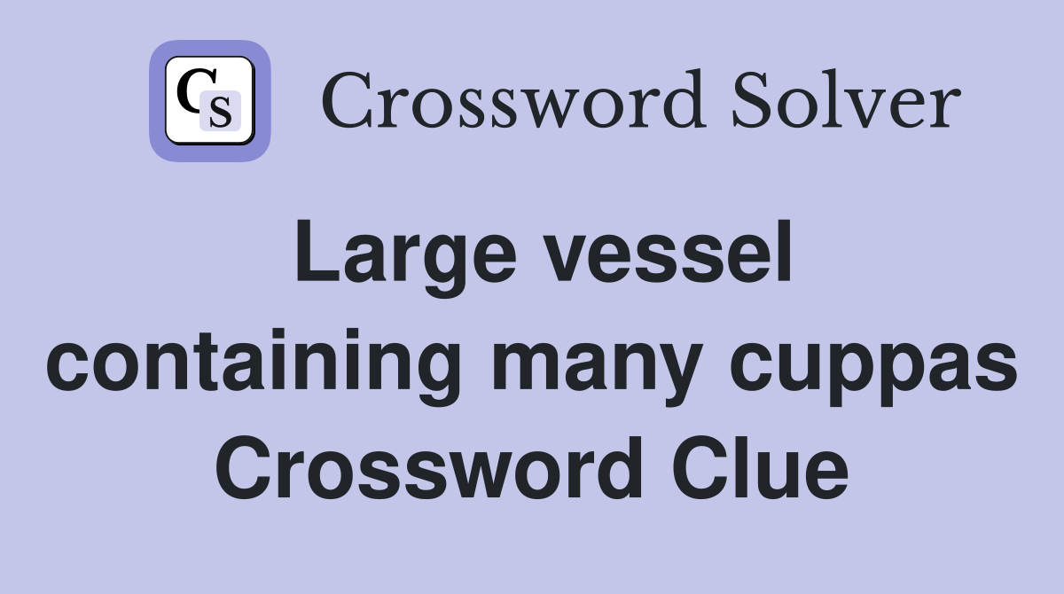 Large vessel containing many cuppas Crossword Clue