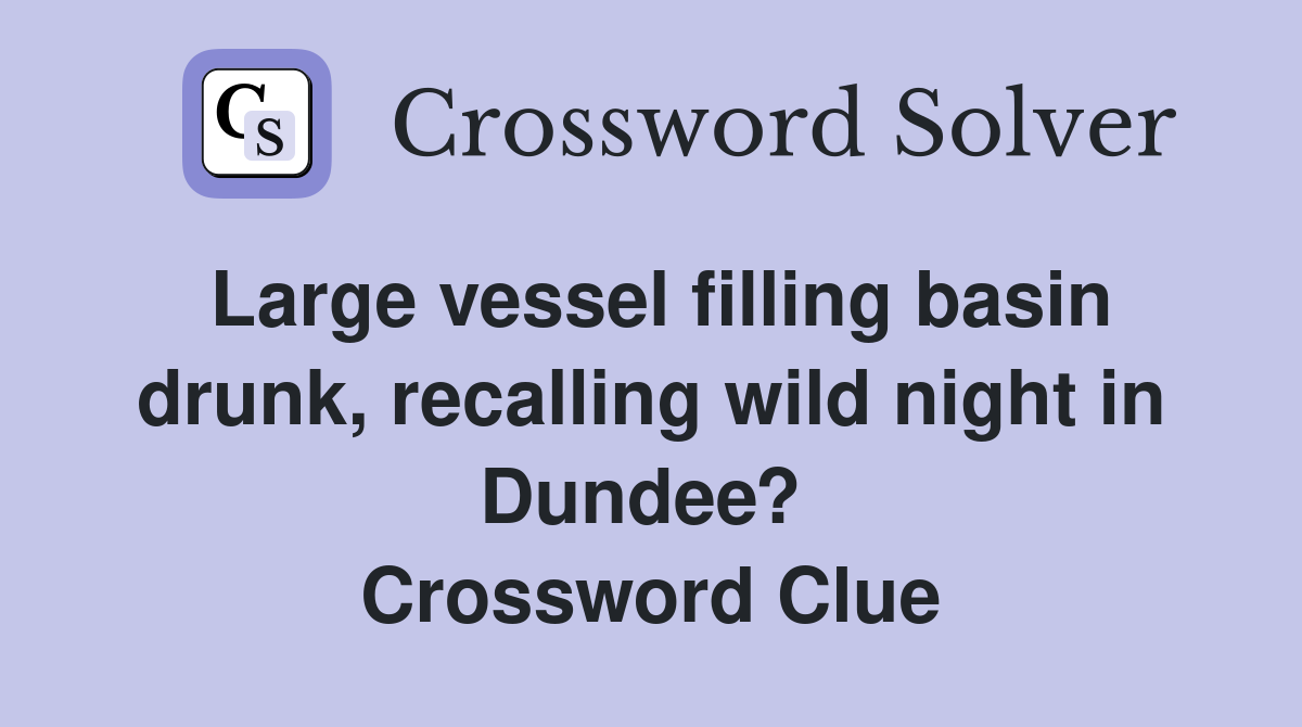 Large vessel filling basin drunk, recalling wild night in Dundee?  Crossword Clue