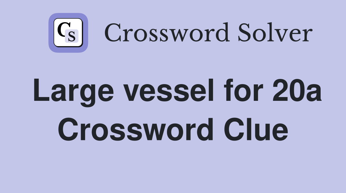 Large vessel for 20a Crossword Clue