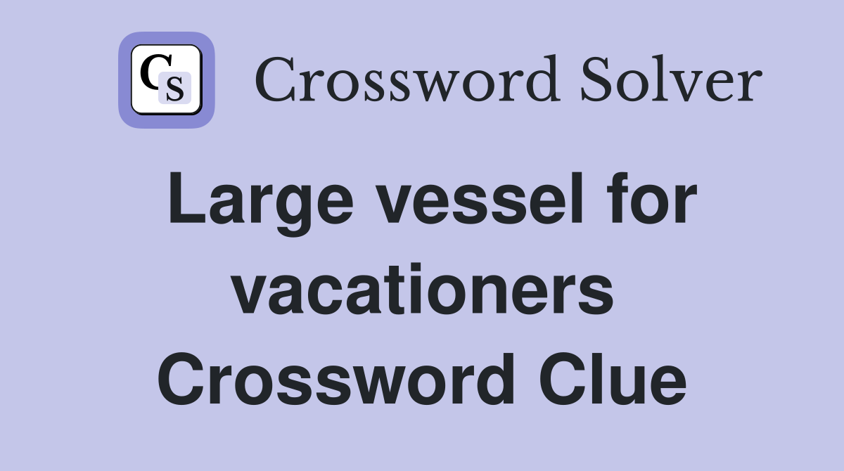 Large vessel for vacationers Crossword Clue