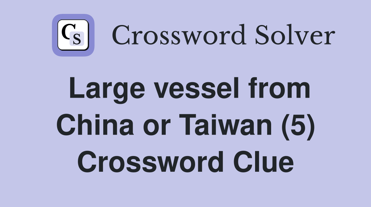 Large vessel from China or Taiwan (5) Crossword Clue