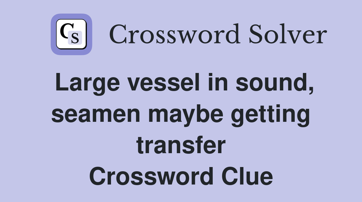 Large vessel in sound, seamen maybe getting transfer Crossword Clue