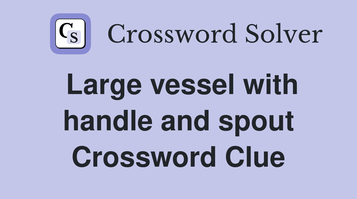 Large vessel with handle and spout Crossword Clue