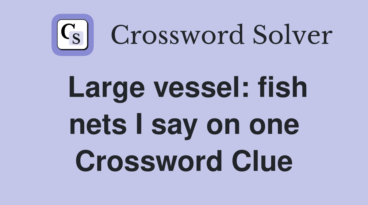Large vessel: fish nets I say on one Crossword Clue