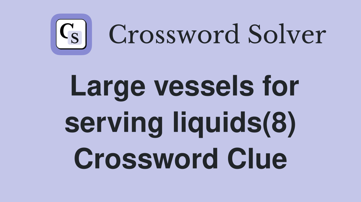 Large vessels for serving liquids(8) Crossword Clue