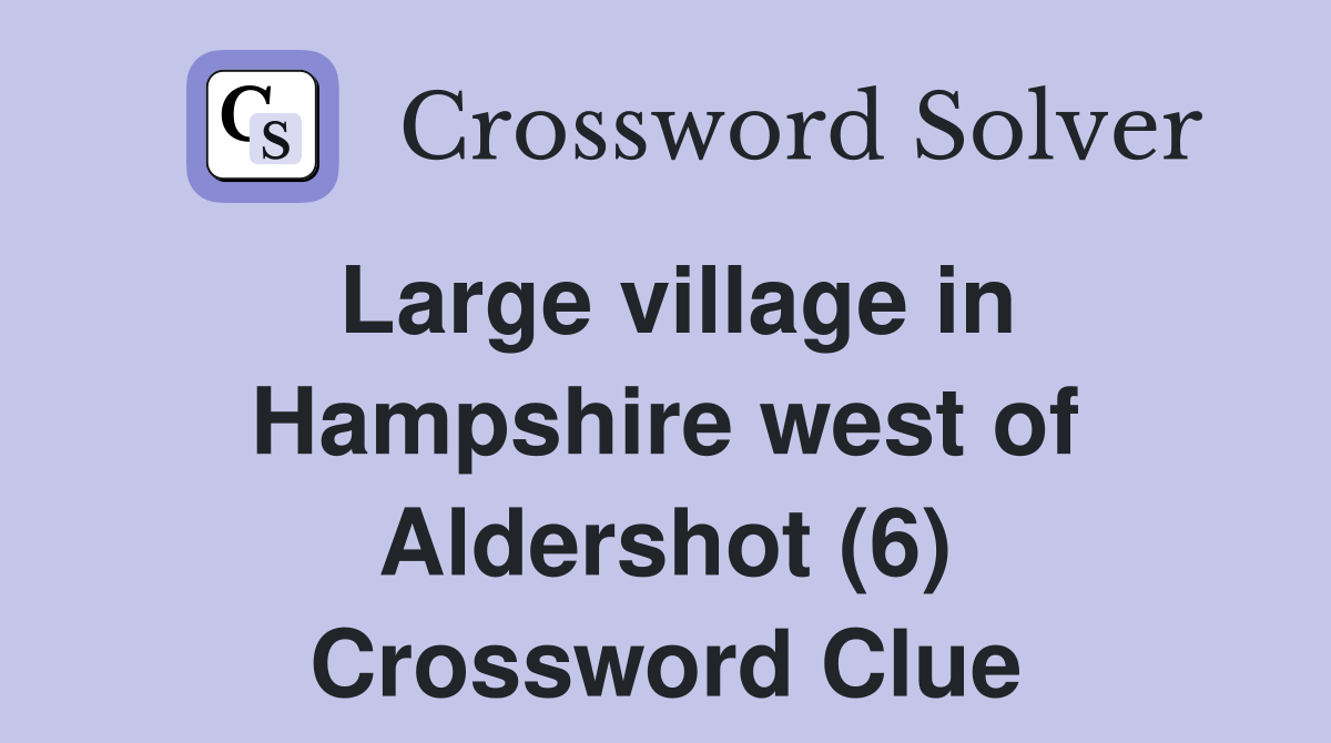 Large village in Hampshire west of Aldershot (6) Crossword Clue