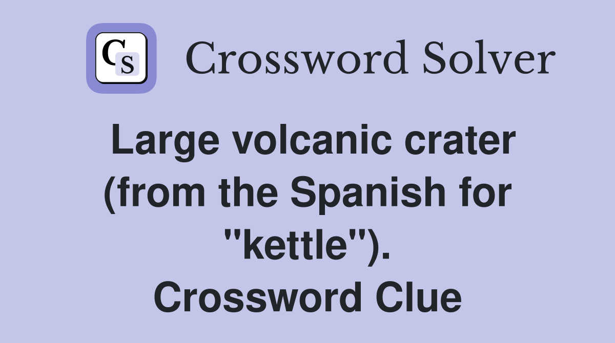 Large volcanic crater (from the Spanish for "kettle"). Crossword Clue
