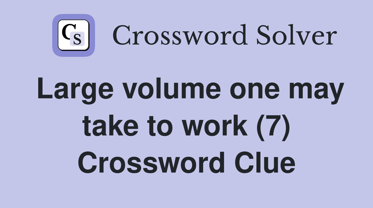 Large volume one may take to work (7) Crossword Clue