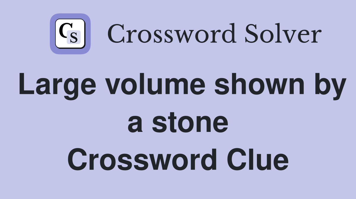 Large volume shown by a stone Crossword Clue