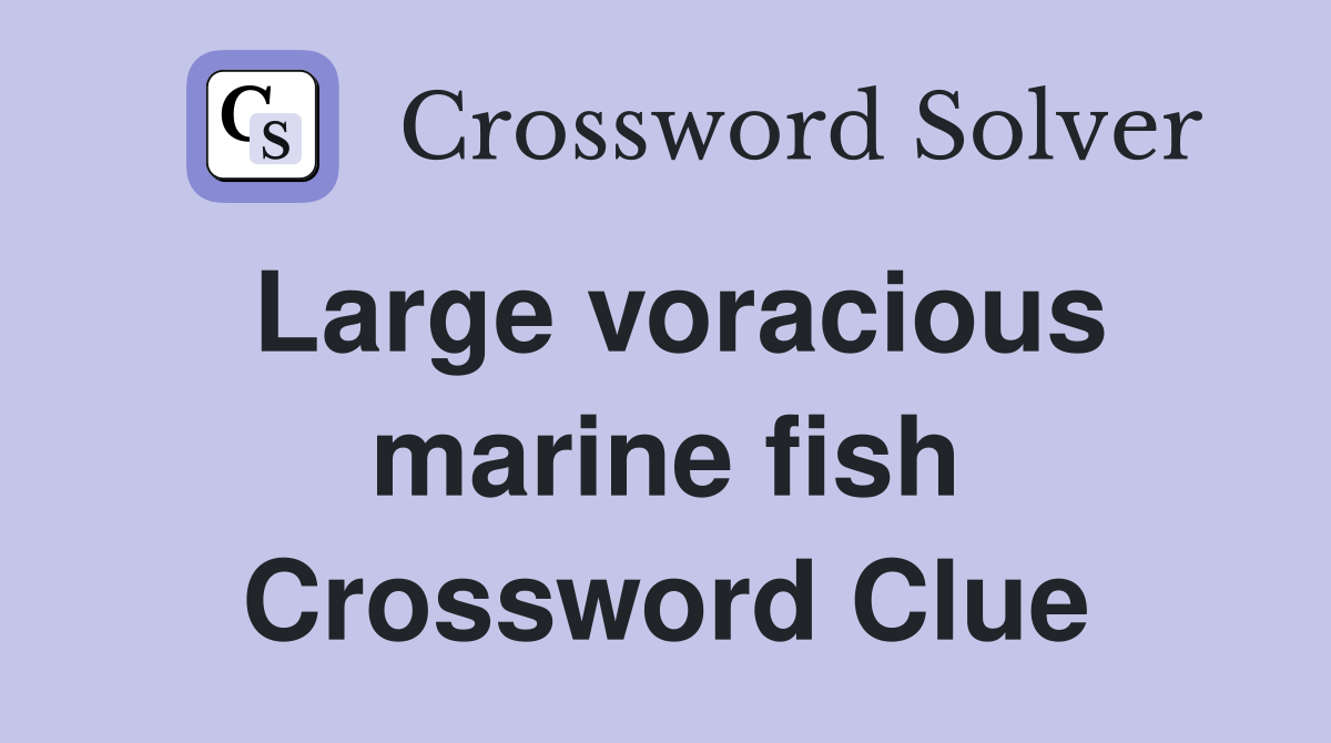 Large voracious marine fish Crossword Clue