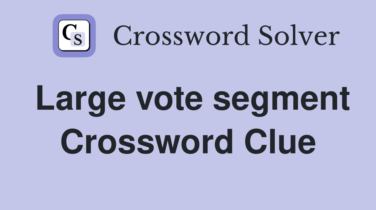 Large vote segment Crossword Clue
