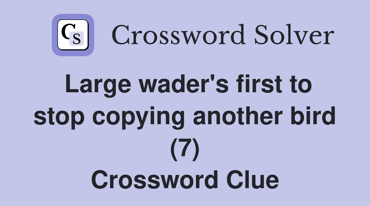 Large wader's first to stop copying another bird (7) Crossword Clue