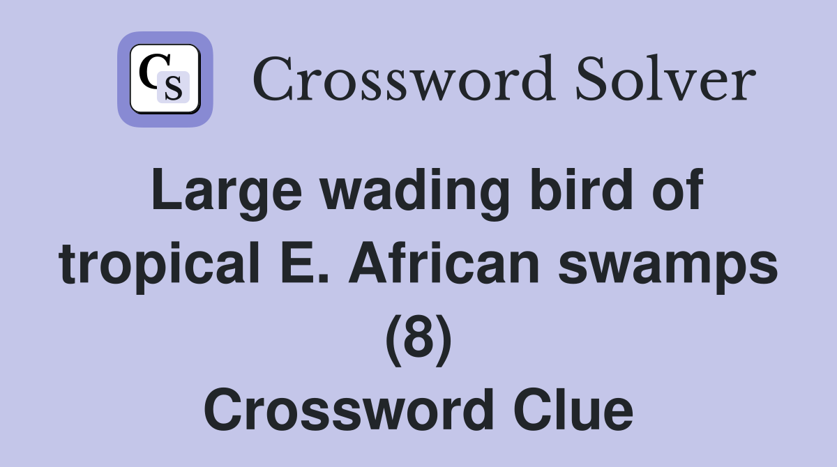 Large wading bird of tropical E. African swamps (8) Crossword Clue