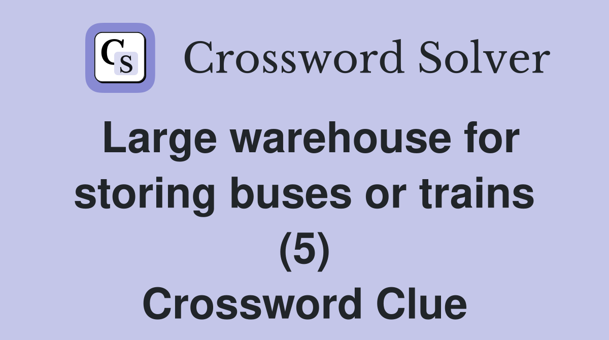 Large warehouse for storing buses or trains (5) Crossword Clue