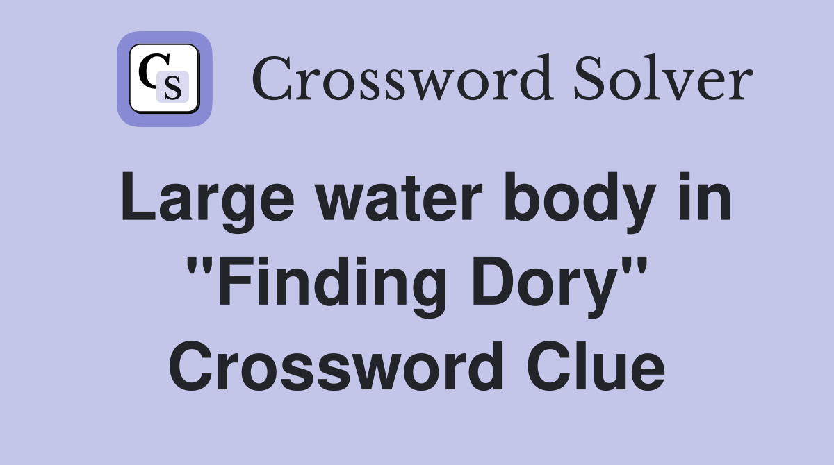 Large water body in "Finding Dory" Crossword Clue