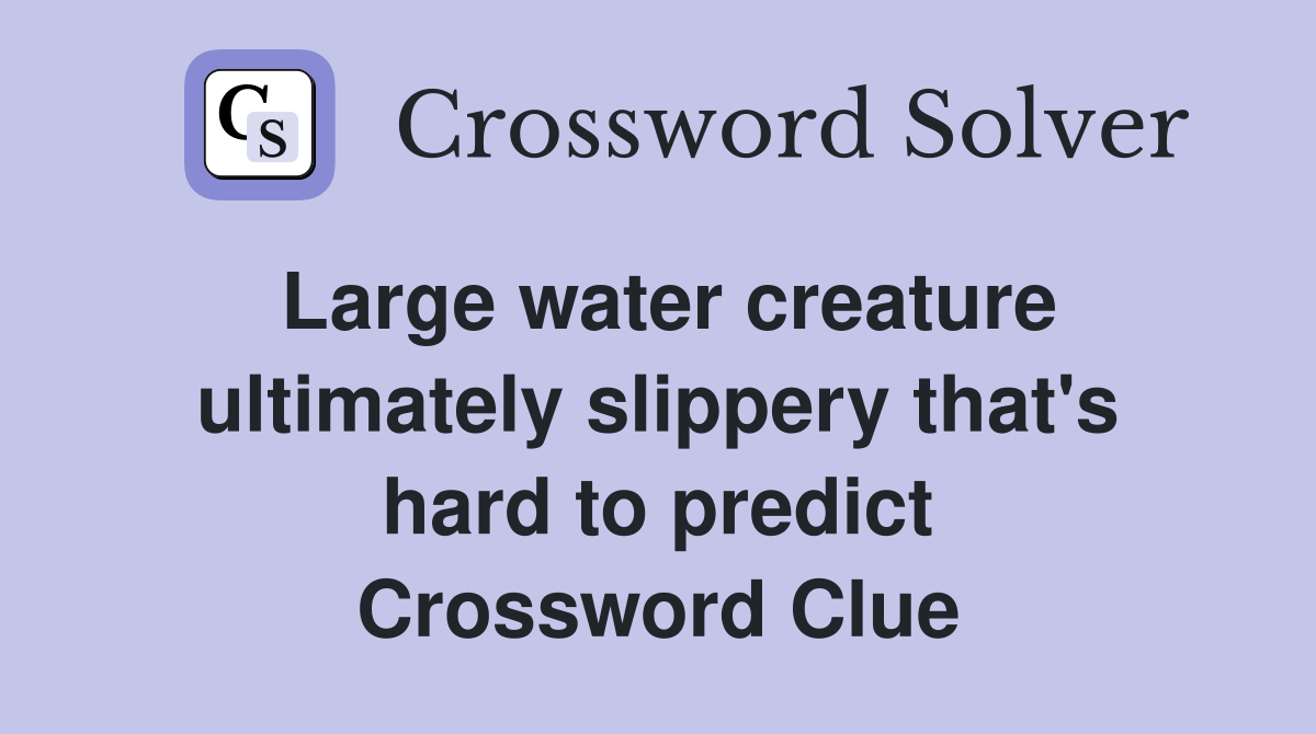 Large water creature ultimately slippery that's hard to predict Crossword Clue