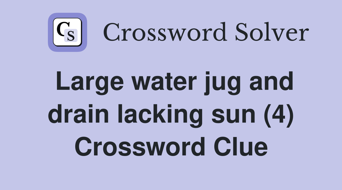 Large water jug and drain lacking sun (4) Crossword Clue