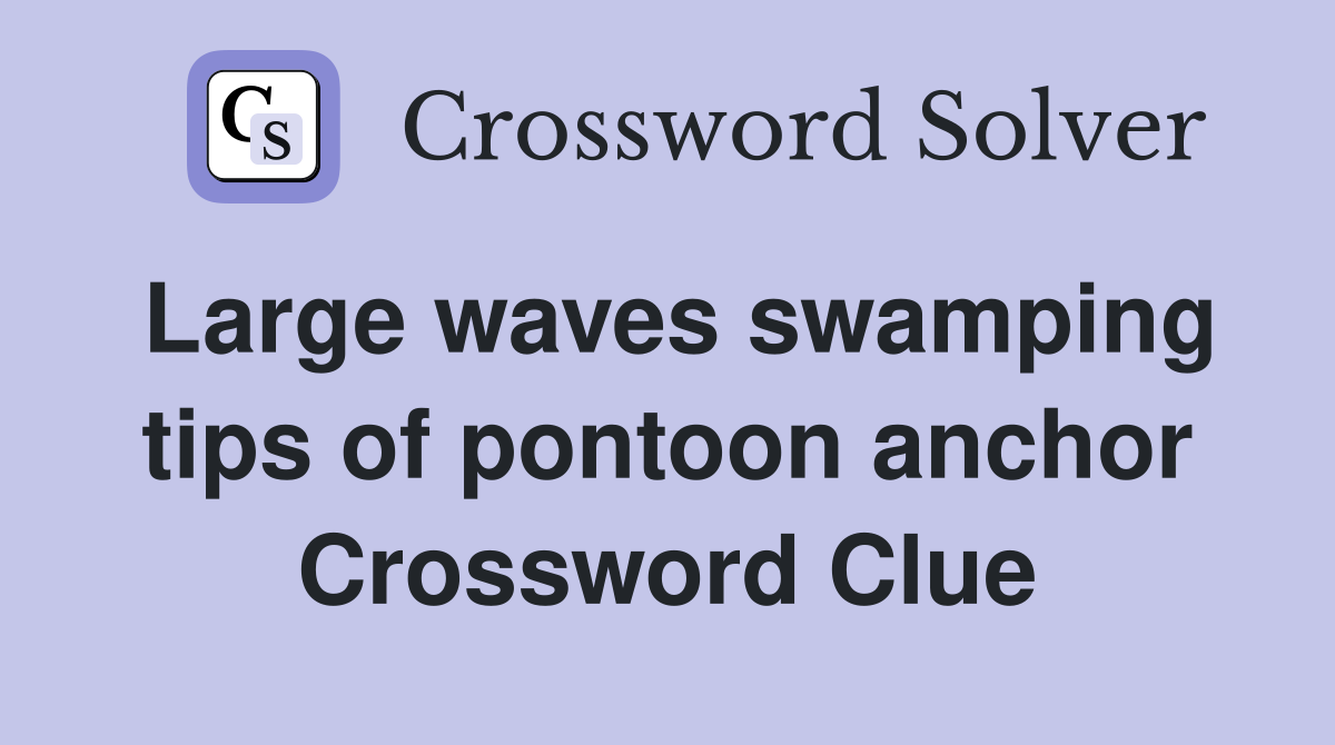 Large waves swamping tips of pontoon anchor Crossword Clue