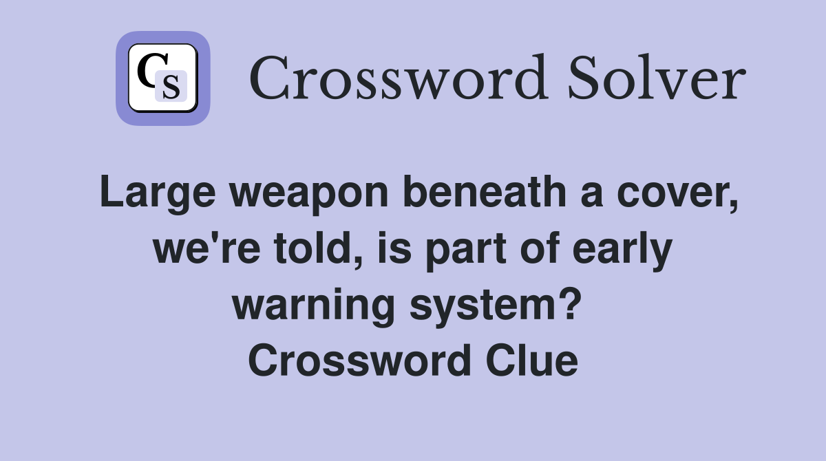 Large weapon beneath a cover, we're told, is part of early warning system?  Crossword Clue