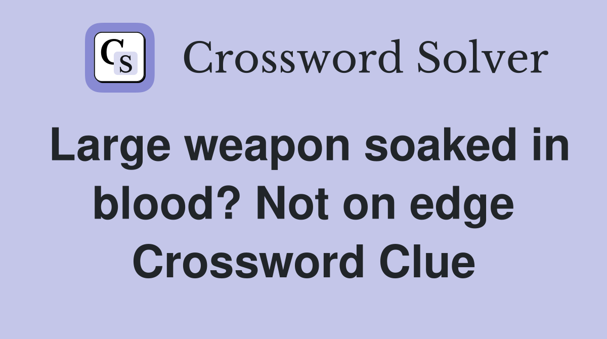 Large weapon soaked in blood? Not on edge Crossword Clue