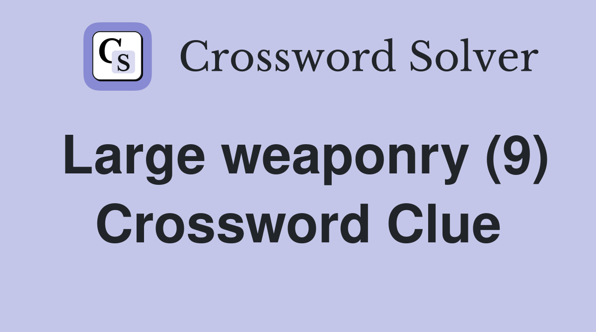 Large weaponry (9) Crossword Clue