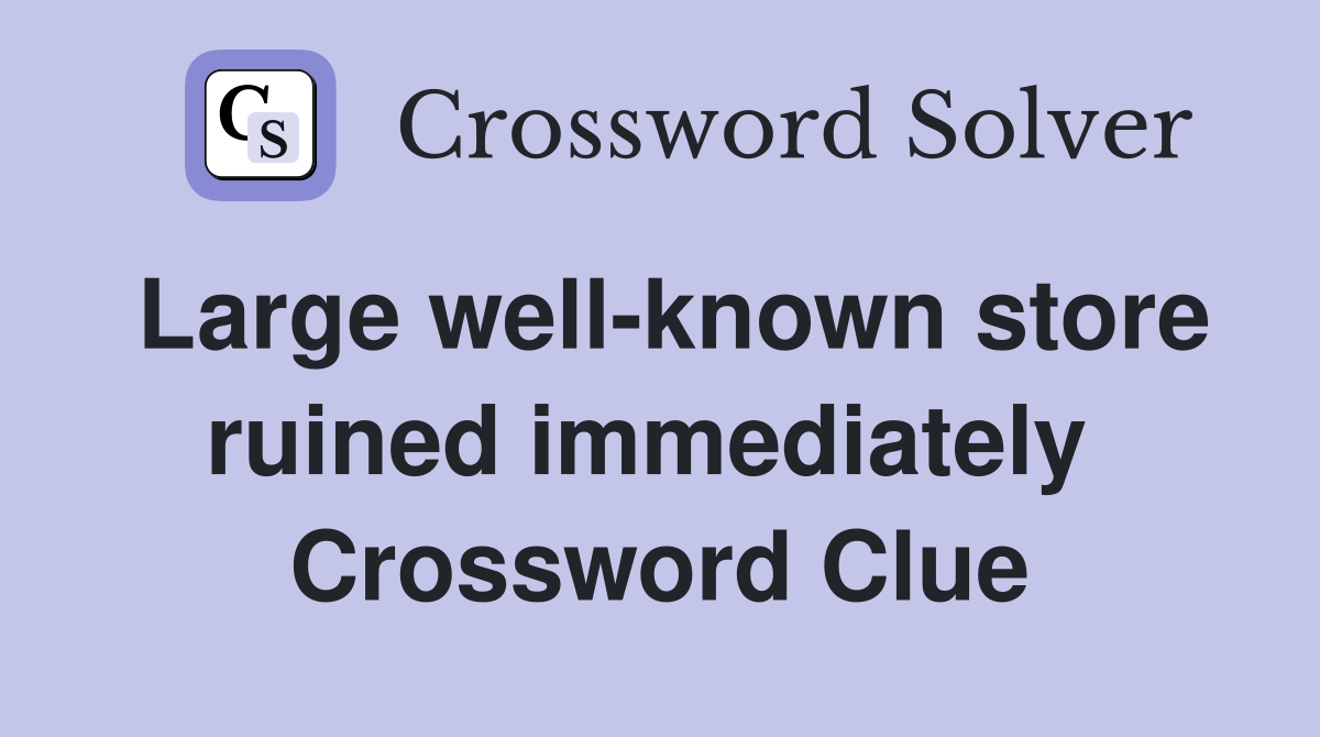 Large well-known store ruined immediately  Crossword Clue
