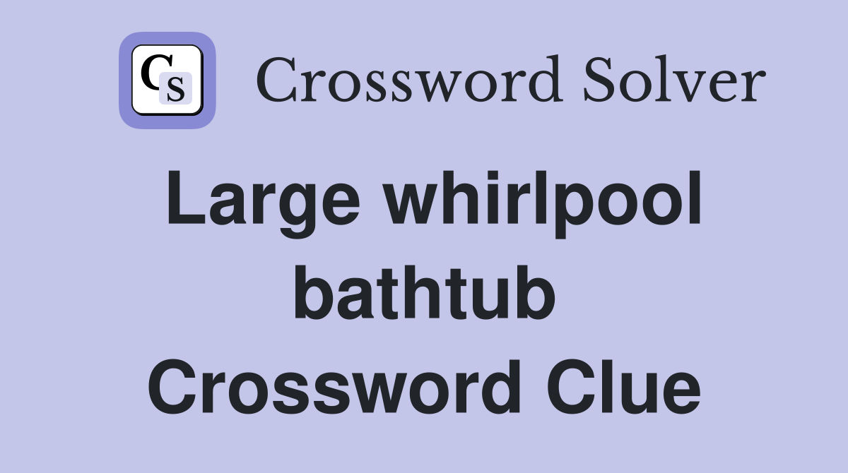 Large whirlpool bathtub Crossword Clue
