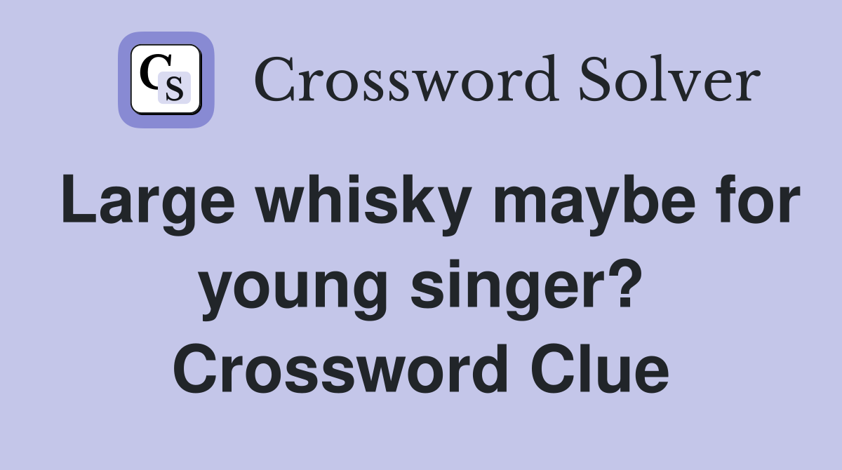 Large whisky maybe for young singer? Crossword Clue
