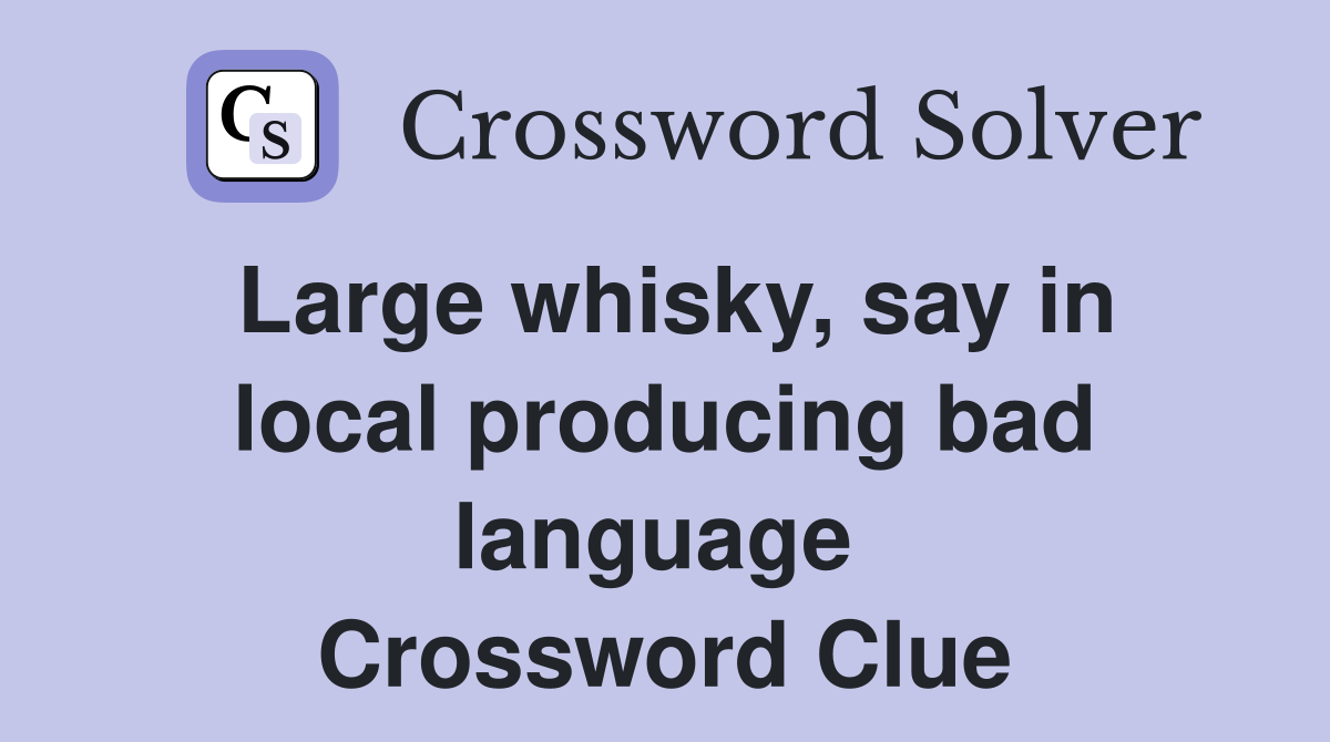 Large whisky, say in local producing bad language  Crossword Clue