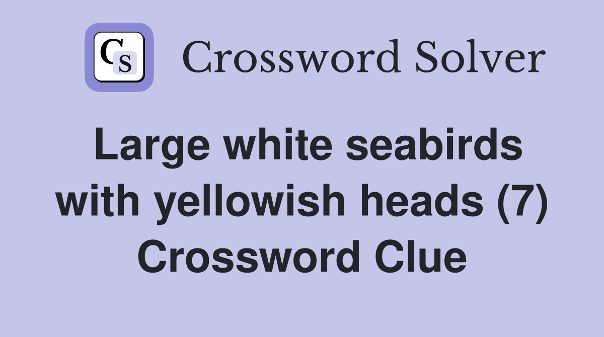 Large white seabirds with yellowish heads (7) Crossword Clue