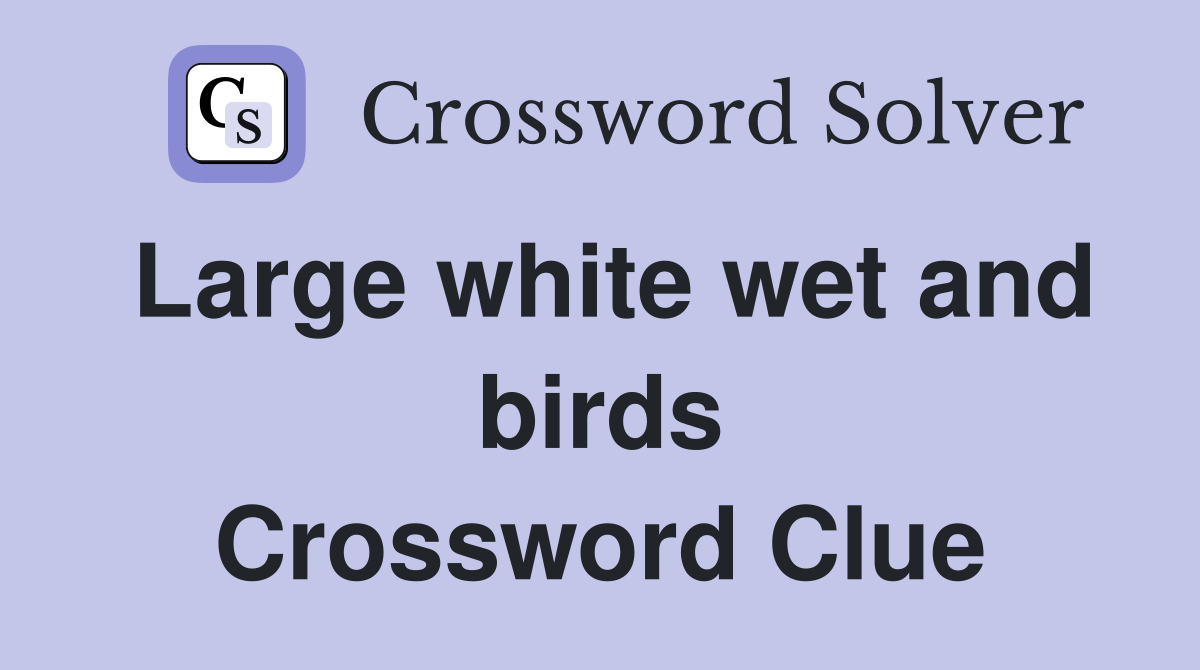 Large white wet and birds Crossword Clue