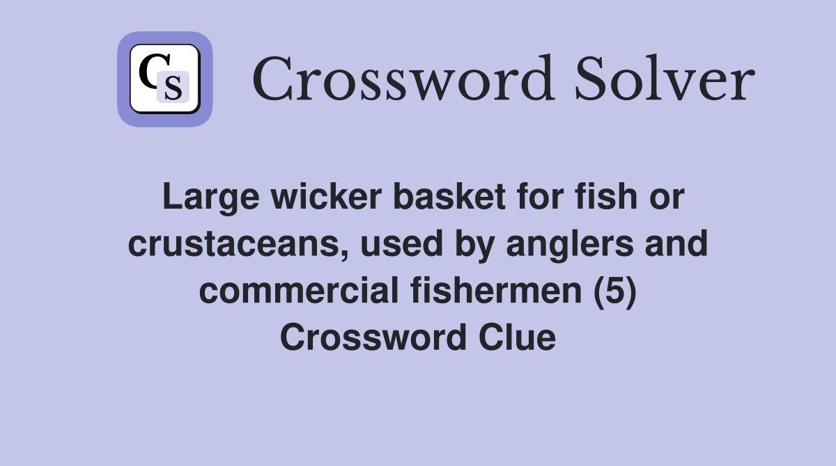 Large wicker basket for fish or crustaceans, used by anglers and commercial fishermen (5) Crossword Clue