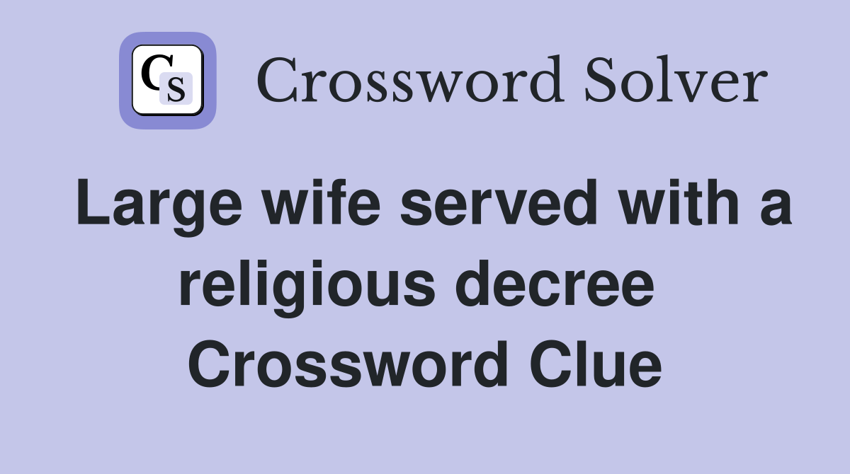 Large wife served with a religious decree  Crossword Clue
