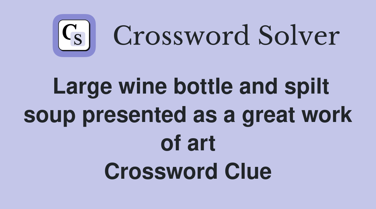 Large wine bottle and spilt soup presented as a great work of art Crossword Clue