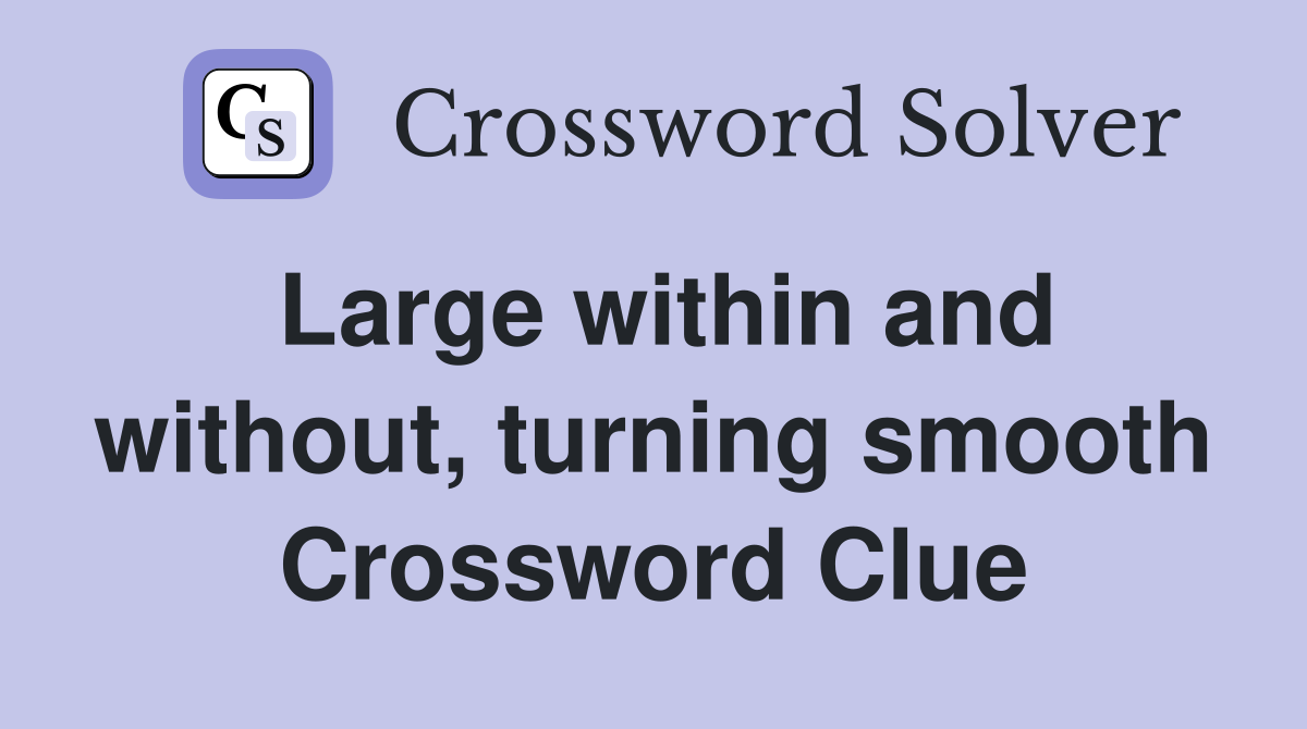 Large within and without, turning smooth Crossword Clue