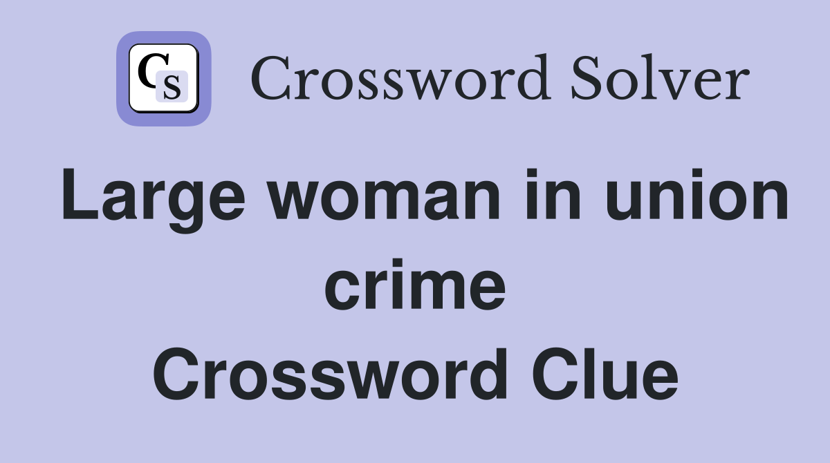 Large woman in union crime Crossword Clue